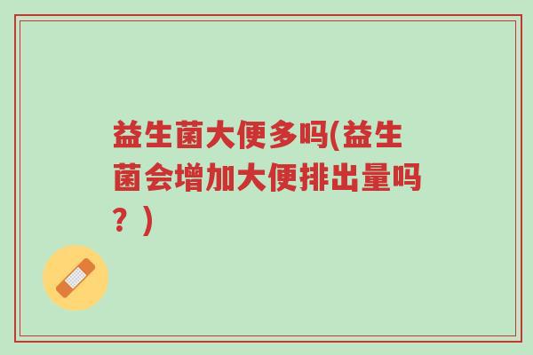 益生菌大便多吗(益生菌会增加大便排出量吗?)-第1张图片-超越 益生菌大便多吗(益生菌会增加大便排出量吗?)-第1张图片-超越