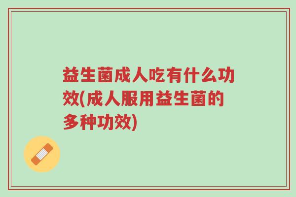益生菌成人吃有什么功效(成人服用益生菌的多种功效)-第1张图片-超越 益生菌成人吃有什么功效(成人服用益生菌的多种功效)-第1张图片-超越