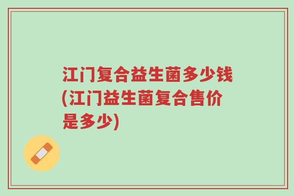 江门复合益生菌多少钱(江门益生菌复合售价是多少)-第1张图片-超越 江门复合益生菌多少钱(江门益生菌复合售价是多少)-第1张图片-超越