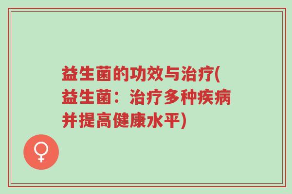 益生菌的功效与治疗(益生菌:治疗多种疾病并提高健康水平)-第1张图片-超越 益生菌的功效与治疗(益生菌:治疗多种疾病并提高健康水平)-第1张图片-超越