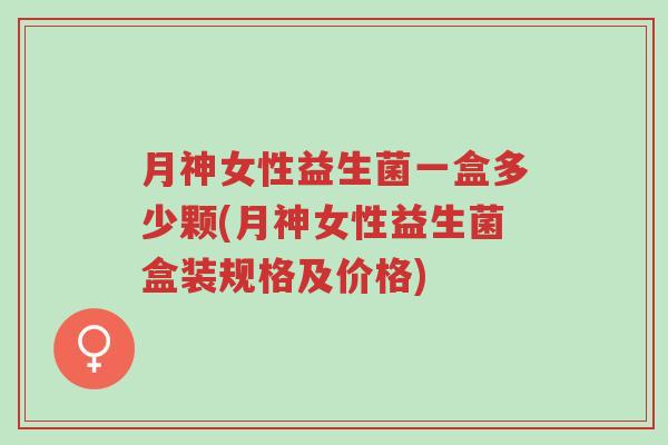 月神女性益生菌一盒多少颗(月神女性益生菌盒装规格及价格)-第1张图片-超越