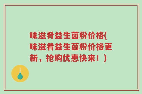 味滋肴益生菌粉价格(味滋肴益生菌粉价格更新,抢购优惠快来!)-第1张图片-超越 味滋肴益生菌粉价格(味滋肴益生菌粉价格更新,抢购优惠快来!)-第1张图片-超越