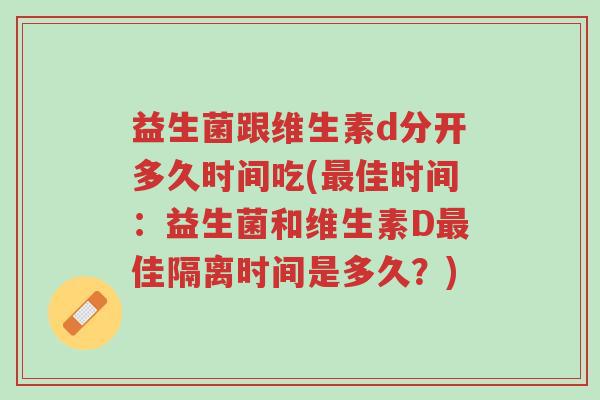 益生菌跟维生素d分开多久时间吃(最佳时间:益生菌和维生素D最佳隔离时间是多久?)-第1张图片-超越 益生菌跟维生素d分开多久时间吃(最佳时间:益生菌和维生素D最佳隔离时间是多久?)-第1张图片-超越