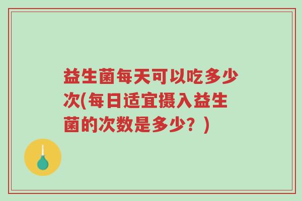 益生菌每天可以吃多少次(每日适宜摄入益生菌的次数是多少?)-第1张图片-超越 益生菌每天可以吃多少次(每日适宜摄入益生菌的次数是多少?)-第1张图片-超越
