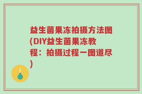 益生菌果冻拍摄方法图(DIY益生菌果冻教程：拍摄过程一图道尽)-第1张图片-超越