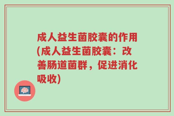 成人益生菌胶囊的作用(成人益生菌胶囊：改善肠道菌群，促进消化吸收)-第1张图片-超越
