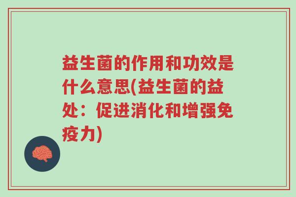 益生菌的作用和功效是什么意思(益生菌的益处:促进消化和增强免疫力)-第1张图片-超越 益生菌的作用和功效是什么意思(益生菌的益处:促进消化和增强免疫力)-第1张图片-超越