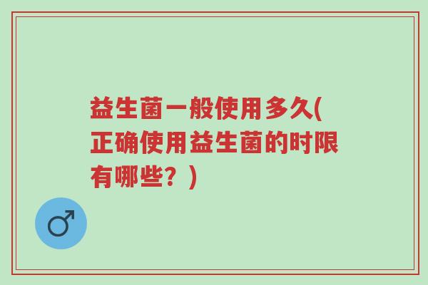 益生菌一般使用多久(正确使用益生菌的时限有哪些?)-第1张图片-超越 益生菌一般使用多久(正确使用益生菌的时限有哪些?)-第1张图片-超越
