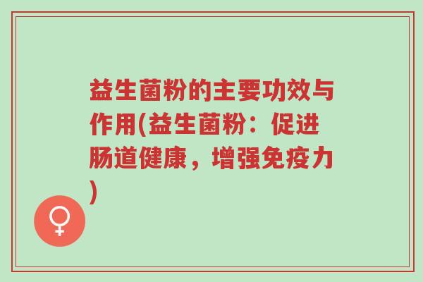 益生菌粉的主要功效与作用(益生菌粉:促进肠道健康,增强免疫力)-第1张图片-超越 益生菌粉的主要功效与作用(益生菌粉:促进肠道健康,增强免疫力)-第1张图片-超越