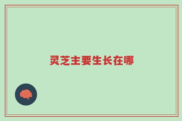 灵芝主要生长在哪-第1张图片-超越 灵芝主要生长在哪-第1张图片-超越