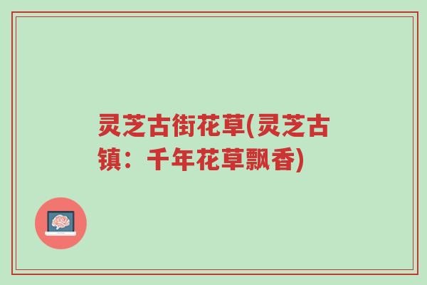 灵芝古街花草(灵芝古镇：千年花草飘香)-第1张图片-超越