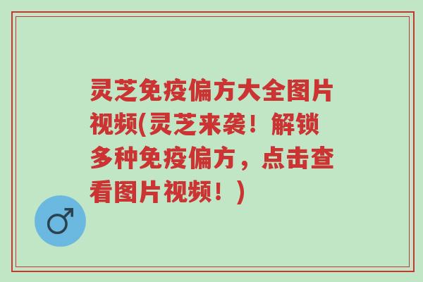 灵芝免疫偏方大全图片视频(灵芝来袭!解锁多种免疫偏方,点击查看图片视频!)-第1张图片-超越 灵芝免疫偏方大全图片视频(灵芝来袭!解锁多种免疫偏方,点击查看图片视频!)-第1张图片-超越