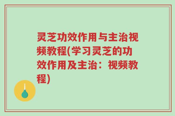 灵芝功效作用与主治视频教程(学习灵芝的功效作用及主治:视频教程)-第1张图片-超越 灵芝功效作用与主治视频教程(学习灵芝的功效作用及主治:视频教程)-第1张图片-超越