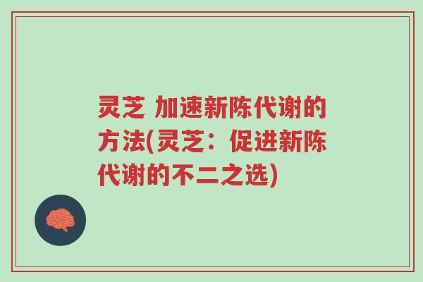 灵芝 加速新陈代谢的方法(灵芝:促进新陈代谢的不二之选)-第1张图片-超越 灵芝 加速新陈代谢的方法(灵芝:促进新陈代谢的不二之选)-第1张图片-超越