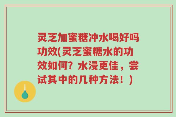 灵芝加蜜糖冲水喝好吗功效(灵芝蜜糖水的功效如何?水浸更佳,尝试其中的几种方法!)-第1张图片-超越 灵芝加蜜糖冲水喝好吗功效(灵芝蜜糖水的功效如何?水浸更佳,尝试其中的几种方法!)-第1张图片-超越