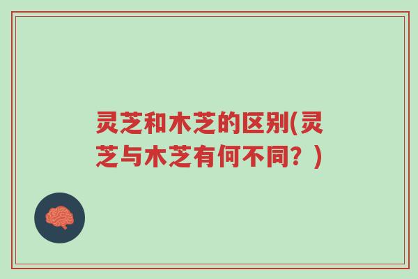 灵芝和木芝的区别(灵芝与木芝有何不同？)-第1张图片-超越