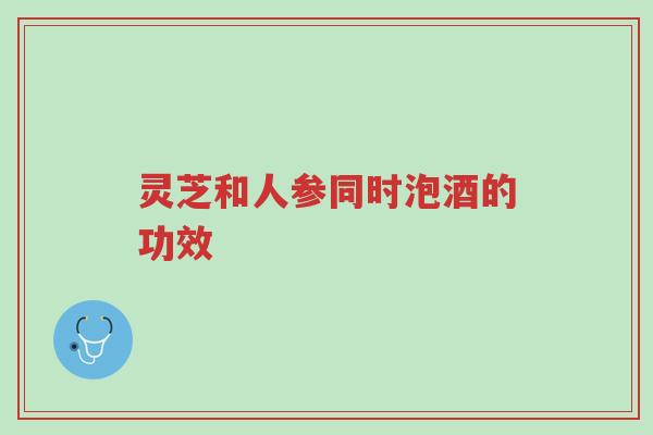灵芝和人参同时泡酒的功效-第1张图片-超越 灵芝和人参同时泡酒的功效-第1张图片-超越