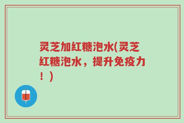灵芝加红糖泡水(灵芝红糖泡水,提升免疫力!)-第1张图片-超越 灵芝加红糖泡水(灵芝红糖泡水,提升免疫力!)-第1张图片-超越