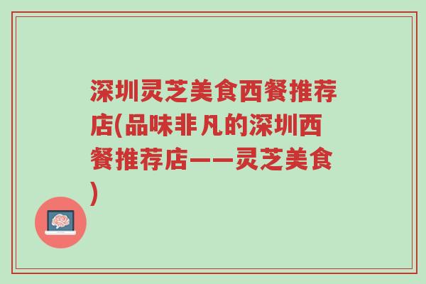 深圳灵芝美食西餐推荐店(品味非凡的深圳西餐推荐店——灵芝美食)-第1张图片-超越 深圳灵芝美食西餐推荐店(品味非凡的深圳西餐推荐店——灵芝美食)-第1张图片-超越