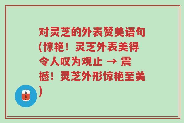 对灵芝的外表赞美语句(惊艳!灵芝外表美得令人叹为观止 → 震撼!灵芝外形惊艳至美)-第1张图片-超越 对灵芝的外表赞美语句(惊艳!灵芝外表美得令人叹为观止 → 震撼!灵芝外形惊艳至美)-第1张图片-超越