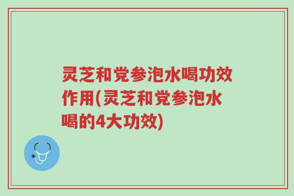 灵芝和党参泡水喝功效作用(灵芝和党参泡水喝的4大功效)-第1张图片-超越 灵芝和党参泡水喝功效作用(灵芝和党参泡水喝的4大功效)-第1张图片-超越