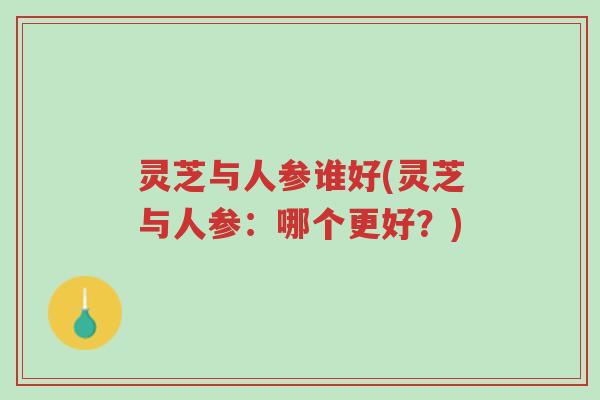 灵芝与人参谁好(灵芝与人参:哪个更好?)-第1张图片-超越 灵芝与人参谁好(灵芝与人参:哪个更好?)-第1张图片-超越