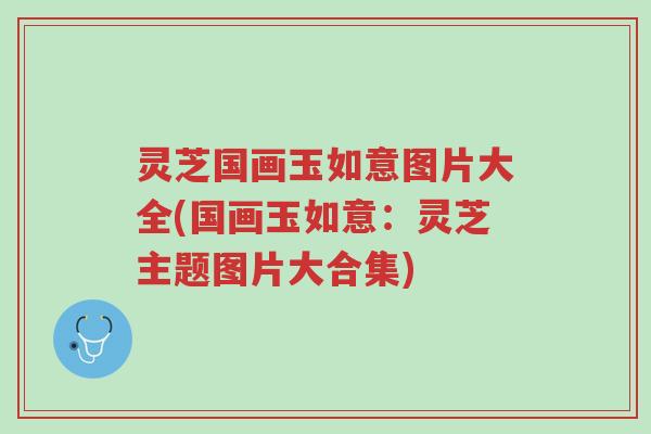 灵芝国画玉如意图片大全(国画玉如意:灵芝主题图片大合集)-第1张图片-超越 灵芝国画玉如意图片大全(国画玉如意:灵芝主题图片大合集)-第1张图片-超越