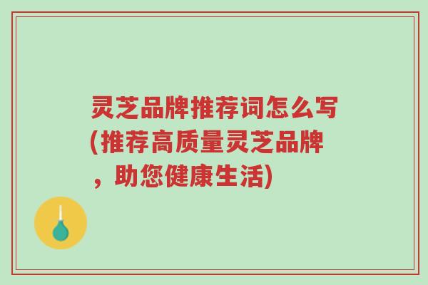 灵芝品牌推荐词怎么写(推荐高质量灵芝品牌,助您健康生活)-第1张图片-超越 灵芝品牌推荐词怎么写(推荐高质量灵芝品牌,助您健康生活)-第1张图片-超越