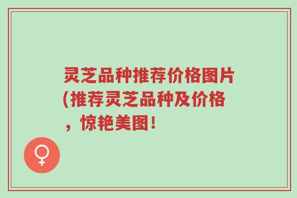 灵芝品种推荐价格图片(推荐灵芝品种及价格,惊艳美图!-第1张图片-超越 灵芝品种推荐价格图片(推荐灵芝品种及价格,惊艳美图!-第1张图片-超越