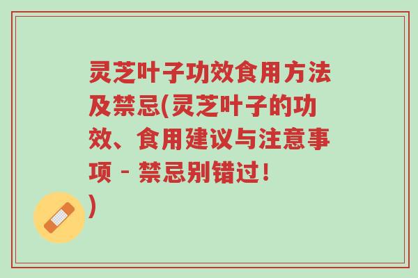 灵芝叶子功效食用方法及禁忌(灵芝叶子的功效、食用建议与注意事项 - 禁忌别错过!)-第1张图片-超越 灵芝叶子功效食用方法及禁忌(灵芝叶子的功效、食用建议与注意事项 - 禁忌别错过!)-第1张图片-超越