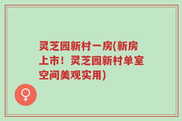 灵芝园新村一房(新房上市！灵芝园新村单室空间美观实用)-第1张图片-超越