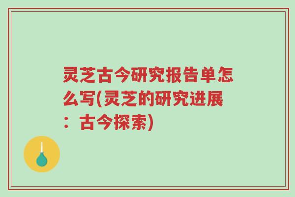 灵芝古今研究报告单怎么写(灵芝的研究进展:古今探索)-第1张图片-超越 灵芝古今研究报告单怎么写(灵芝的研究进展:古今探索)-第1张图片-超越