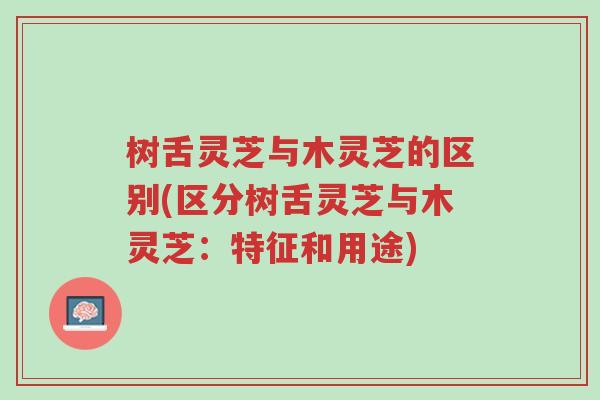 树舌灵芝与木灵芝的区别(区分树舌灵芝与木灵芝:特征和用途)-第1张图片-超越 树舌灵芝与木灵芝的区别(区分树舌灵芝与木灵芝:特征和用途)-第1张图片-超越