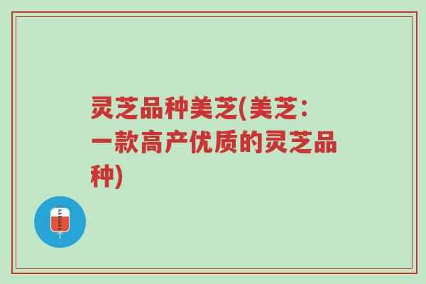 灵芝品种美芝(美芝:一款高产优质的灵芝品种)-第1张图片-超越 灵芝品种美芝(美芝:一款高产优质的灵芝品种)-第1张图片-超越