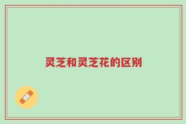 灵芝和灵芝花的区别-第1张图片-超越