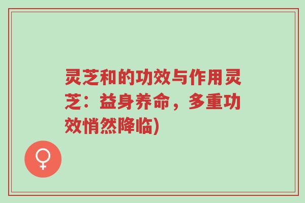 灵芝和的功效与作用灵芝:益身养命,多重功效悄然降临)-第1张图片-超越 灵芝和的功效与作用灵芝:益身养命,多重功效悄然降临)-第1张图片-超越