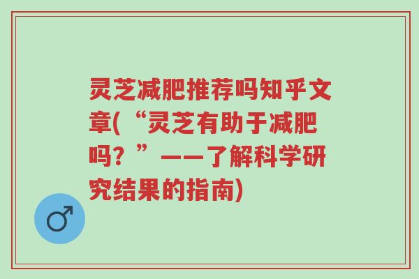灵芝减肥推荐吗知乎文章(“灵芝有助于减肥吗?”——了解科学研究结果的指南)-第1张图片-超越 灵芝减肥推荐吗知乎文章(“灵芝有助于减肥吗?”——了解科学研究结果的指南)-第1张图片-超越