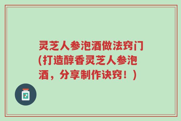 灵芝人参泡酒做法窍门(打造醇香灵芝人参泡酒,分享制作诀窍!)-第1张图片-超越 灵芝人参泡酒做法窍门(打造醇香灵芝人参泡酒,分享制作诀窍!)-第1张图片-超越