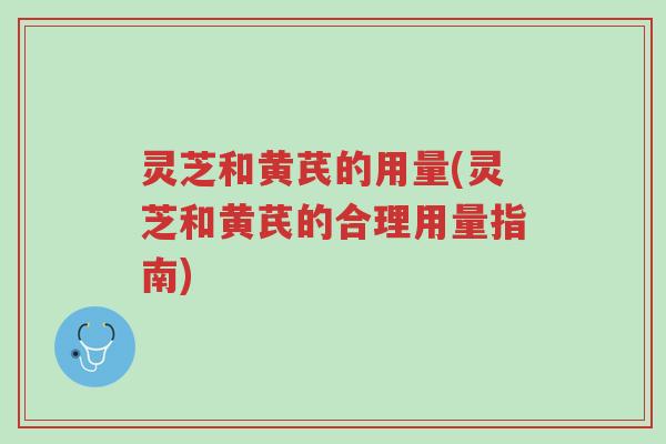 灵芝和黄芪的用量(灵芝和黄芪的合理用量指南)-第1张图片-超越