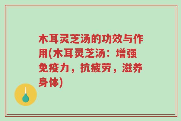 木耳灵芝汤的功效与作用(木耳灵芝汤:增强免疫力,抗疲劳,滋养身体)-第1张图片-超越 木耳灵芝汤的功效与作用(木耳灵芝汤:增强免疫力,抗疲劳,滋养身体)-第1张图片-超越