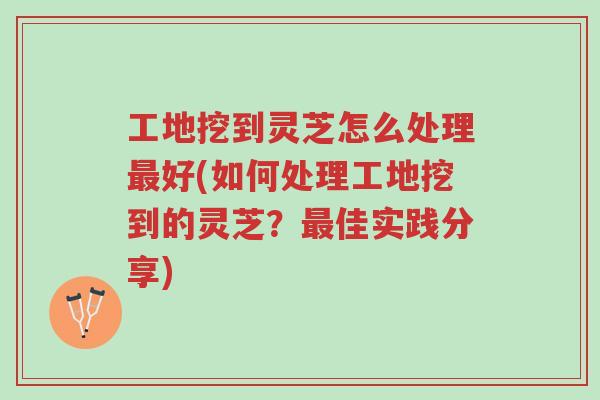 工地挖到灵芝怎么处理最好(如何处理工地挖到的灵芝?最佳实践分享)-第1张图片-超越 工地挖到灵芝怎么处理最好(如何处理工地挖到的灵芝?最佳实践分享)-第1张图片-超越