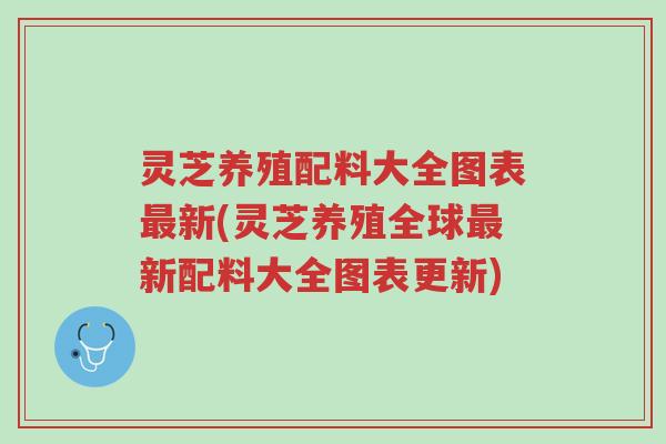 灵芝养殖配料大全图表最新(灵芝养殖全球最新配料大全图表更新)-第1张图片-超越 灵芝养殖配料大全图表最新(灵芝养殖全球最新配料大全图表更新)-第1张图片-超越