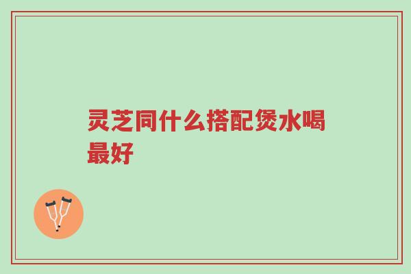 灵芝同什么搭配煲水喝最好-第1张图片-超越 灵芝同什么搭配煲水喝最好-第1张图片-超越