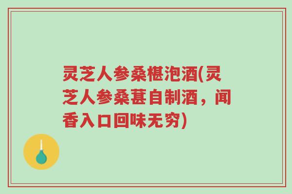 灵芝人参桑椹泡酒(灵芝人参桑葚自制酒,闻香入口回味无穷)-第1张图片-超越 灵芝人参桑椹泡酒(灵芝人参桑葚自制酒,闻香入口回味无穷)-第1张图片-超越