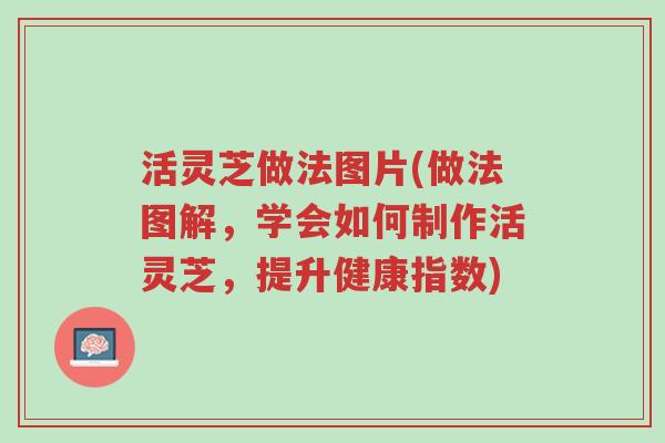 活灵芝做法图片(做法图解,学会如何制作活灵芝,提升健康指数)-第1张图片-超越 活灵芝做法图片(做法图解,学会如何制作活灵芝,提升健康指数)-第1张图片-超越