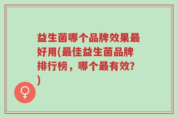 益生菌哪个品牌效果最好用(最佳益生菌品牌排行榜，哪个最有效？)-第1张图片-超越