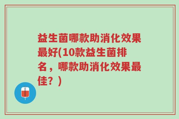 益生菌哪款助消化效果最好(10款益生菌排名,哪款助消化效果最佳?)-第1张图片-超越 益生菌哪款助消化效果最好(10款益生菌排名,哪款助消化效果最佳?)-第1张图片-超越