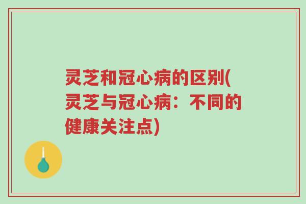 灵芝和冠心病的区别(灵芝与冠心病:不同的健康关注点)-第1张图片-超越 灵芝和冠心病的区别(灵芝与冠心病:不同的健康关注点)-第1张图片-超越