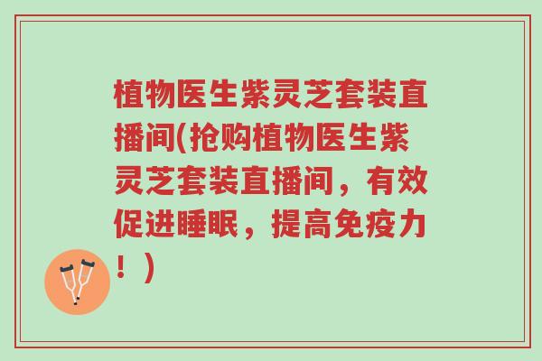 植物医生紫灵芝套装直播间(抢购植物医生紫灵芝套装直播间,有效促进睡眠,提高免疫力!)-第1张图片-超越 植物医生紫灵芝套装直播间(抢购植物医生紫灵芝套装直播间,有效促进睡眠,提高免疫力!)-第1张图片-超越