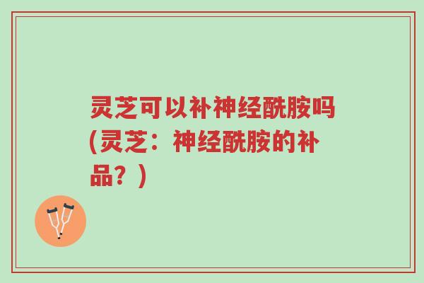 灵芝可以补神经酰胺吗(灵芝:神经酰胺的补品?)-第1张图片-超越 灵芝可以补神经酰胺吗(灵芝:神经酰胺的补品?)-第1张图片-超越